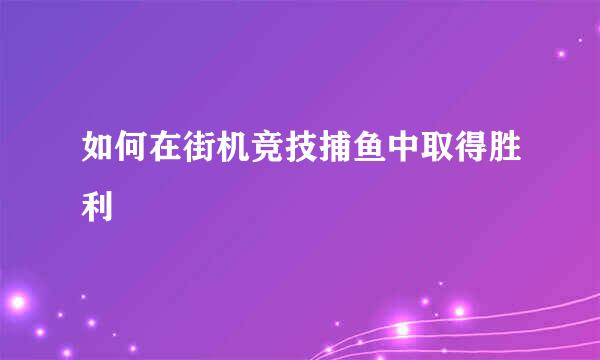 如何在街机竞技捕鱼中取得胜利