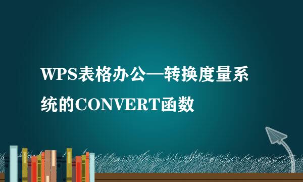 WPS表格办公—转换度量系统的CONVERT函数