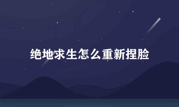 绝地求生怎么重新捏脸