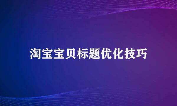 淘宝宝贝标题优化技巧