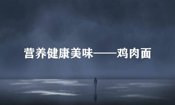 营养健康美味——鸡肉面