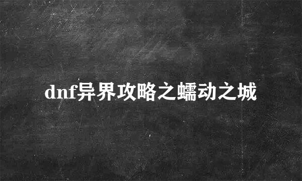 dnf异界攻略之蠕动之城