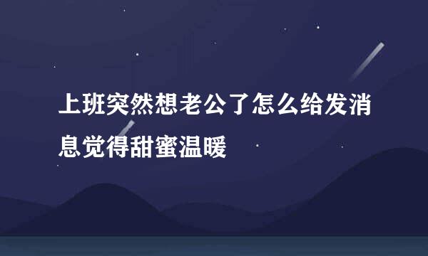 上班突然想老公了怎么给发消息觉得甜蜜温暖