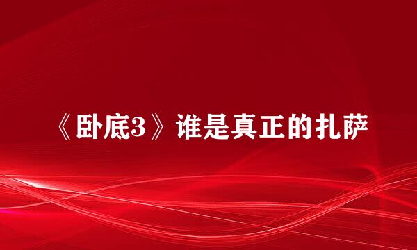《卧底3》谁是真正的扎萨