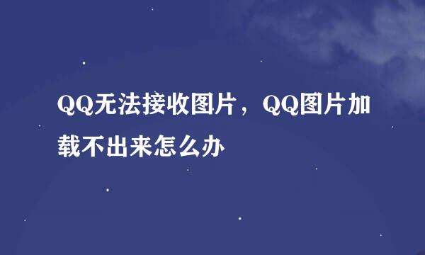 QQ无法接收图片，QQ图片加载不出来怎么办