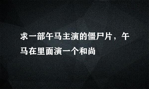求一部午马主演的僵尸片，午马在里面演一个和尚