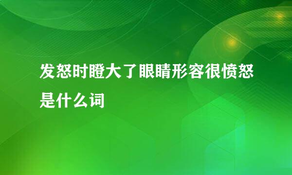 发怒时瞪大了眼睛形容很愤怒是什么词
