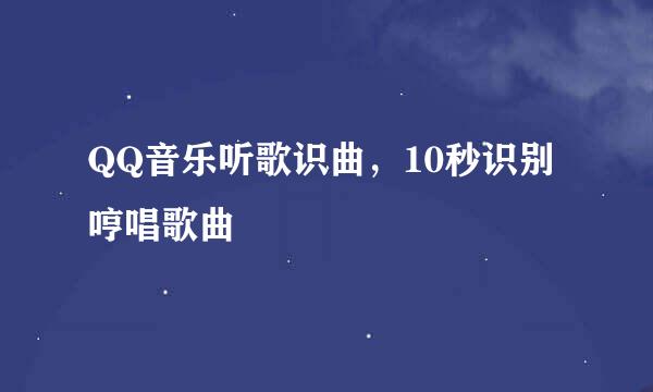 QQ音乐听歌识曲，10秒识别哼唱歌曲