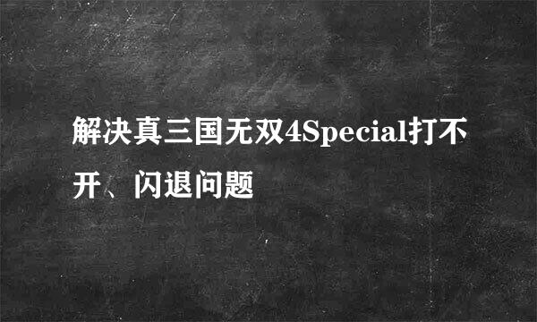 解决真三国无双4Special打不开、闪退问题