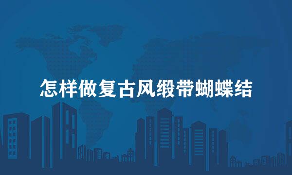 怎样做复古风缎带蝴蝶结