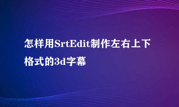 怎样用SrtEdit制作左右上下格式的3d字幕