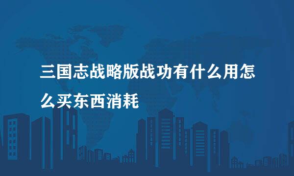 三国志战略版战功有什么用怎么买东西消耗