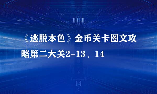 《逃脱本色》金币关卡图文攻略第二大关2-13、14
