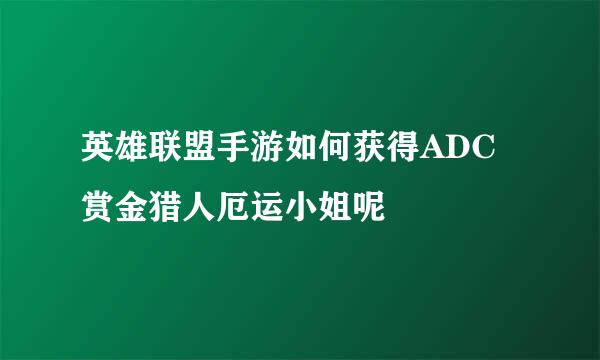 英雄联盟手游如何获得ADC赏金猎人厄运小姐呢