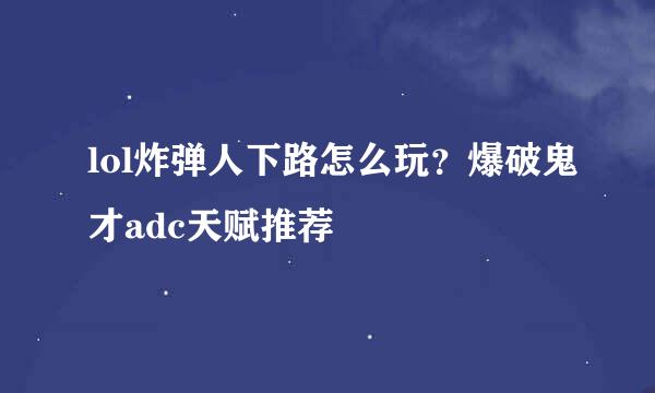 lol炸弹人下路怎么玩？爆破鬼才adc天赋推荐