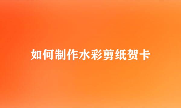 如何制作水彩剪纸贺卡