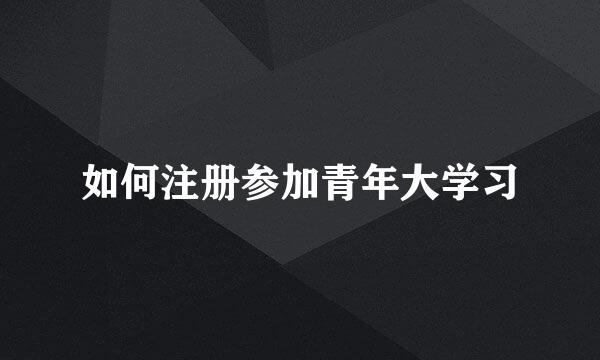如何注册参加青年大学习