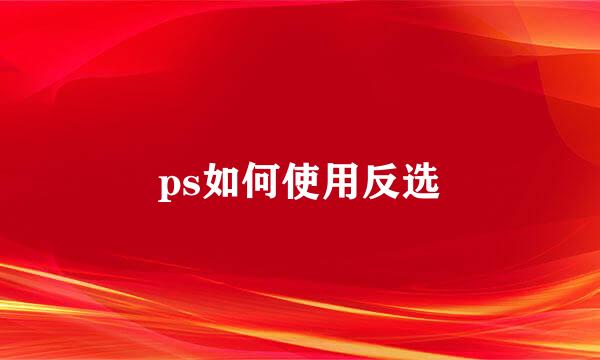 ps如何使用反选