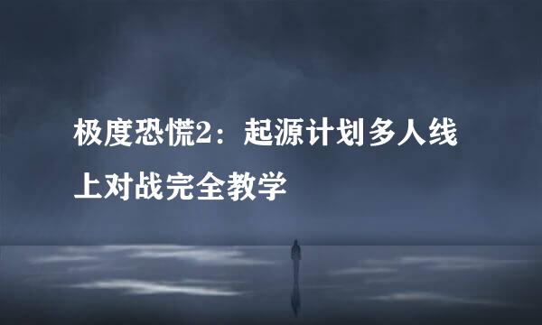 极度恐慌2：起源计划多人线上对战完全教学