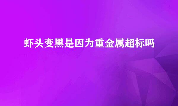 虾头变黑是因为重金属超标吗