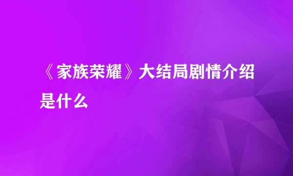 《家族荣耀》大结局剧情介绍是什么