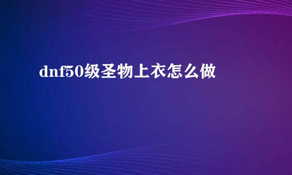 dnf50级圣物上衣怎么做