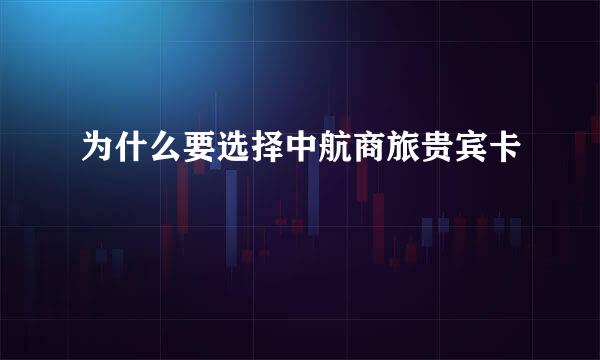 为什么要选择中航商旅贵宾卡