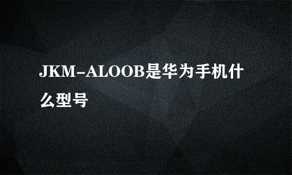 JKM-ALOOB是华为手机什么型号