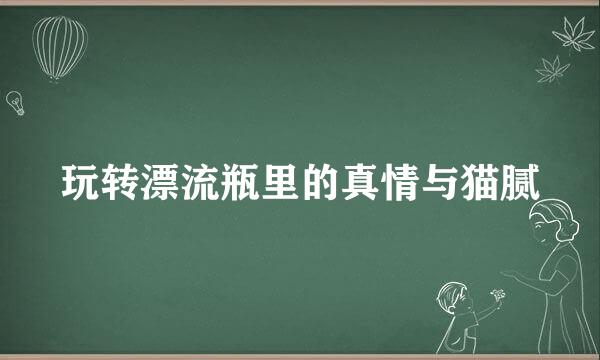 玩转漂流瓶里的真情与猫腻