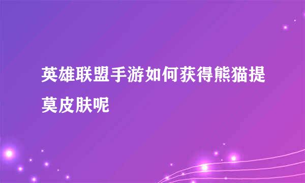英雄联盟手游如何获得熊猫提莫皮肤呢