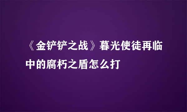 《金铲铲之战》暮光使徒再临中的腐朽之盾怎么打