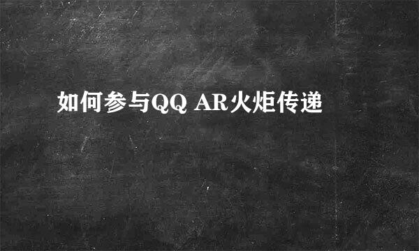 如何参与QQ AR火炬传递