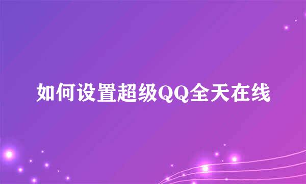 如何设置超级QQ全天在线