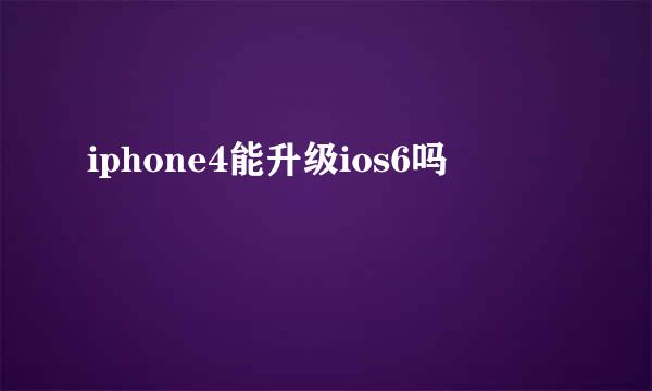 iphone4能升级ios6吗