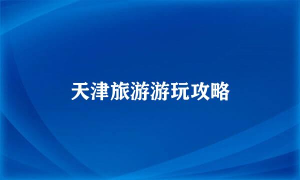 天津旅游游玩攻略