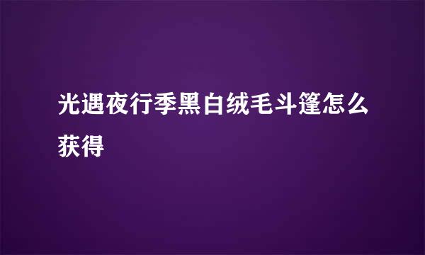 光遇夜行季黑白绒毛斗篷怎么获得
