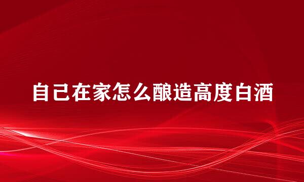 自己在家怎么酿造高度白酒