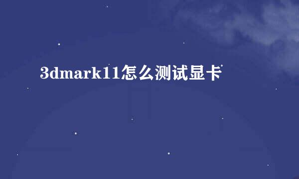 3dmark11怎么测试显卡