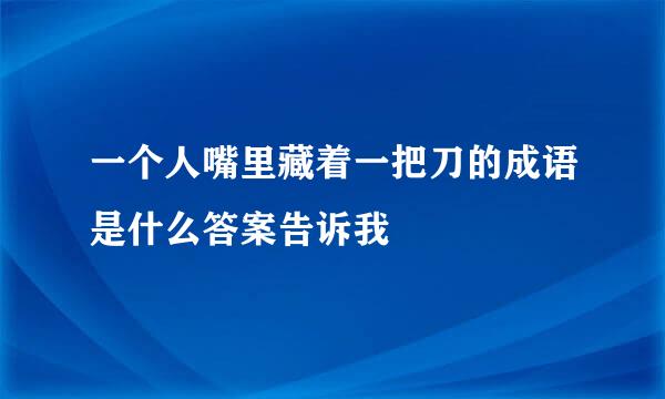 一个人嘴里藏着一把刀的成语是什么答案告诉我