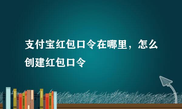 支付宝红包口令在哪里，怎么创建红包口令