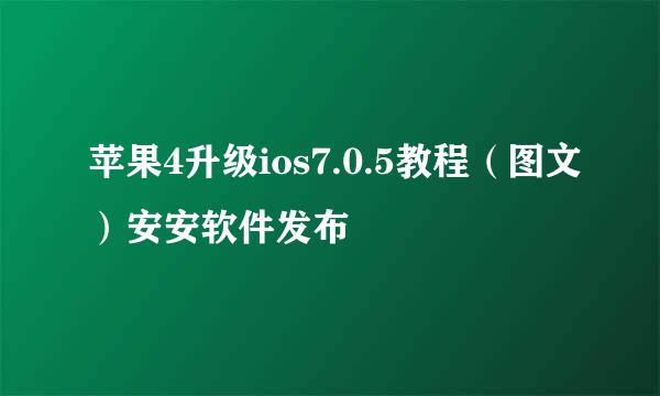 苹果4升级ios7.0.5教程（图文）安安软件发布