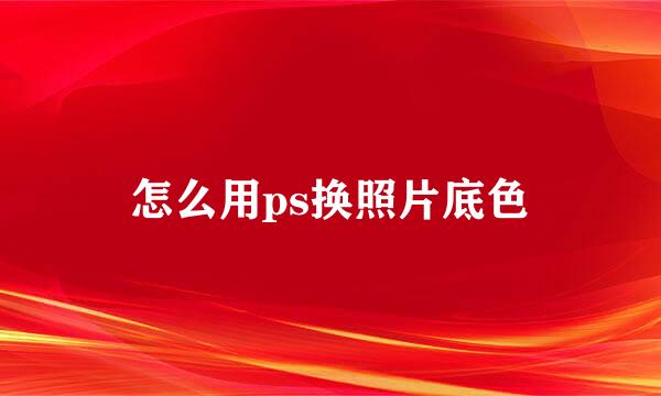 怎么用ps换照片底色