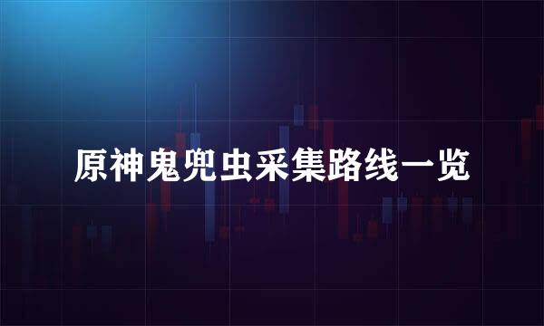 原神鬼兜虫采集路线一览