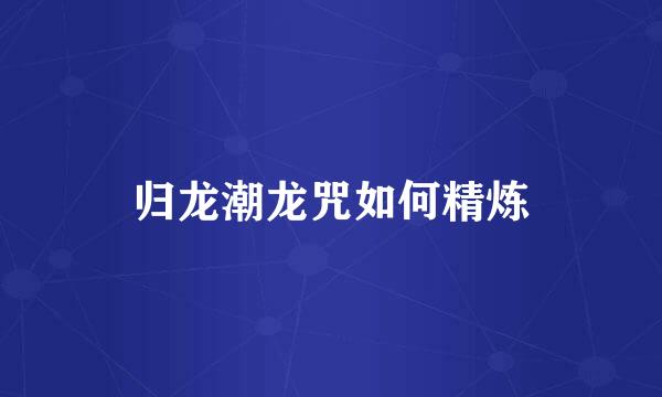 归龙潮龙咒如何精炼