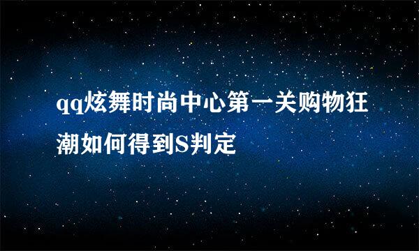 qq炫舞时尚中心第一关购物狂潮如何得到S判定