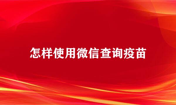 怎样使用微信查询疫苗