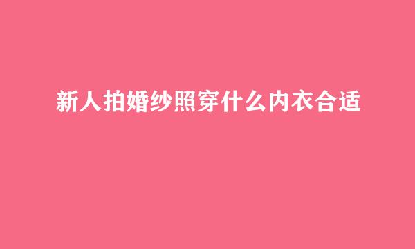 新人拍婚纱照穿什么内衣合适