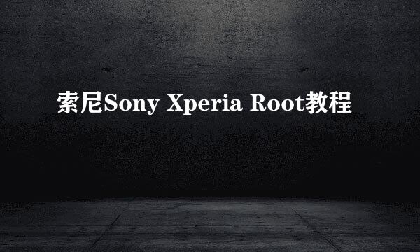 索尼Sony Xperia Root教程