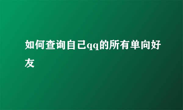 如何查询自己qq的所有单向好友