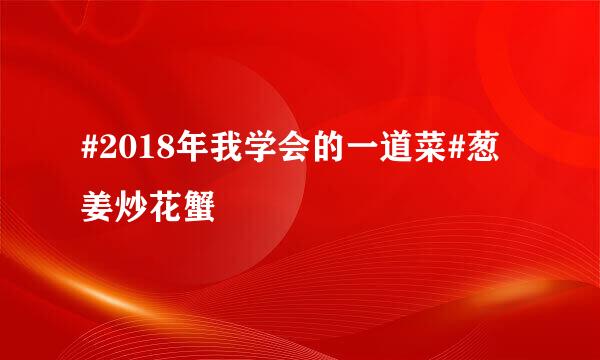 #2018年我学会的一道菜#葱姜炒花蟹